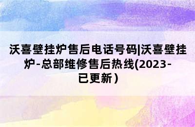 沃喜壁挂炉售后电话号码|沃喜壁挂炉-总部维修售后热线(2023-已更新）